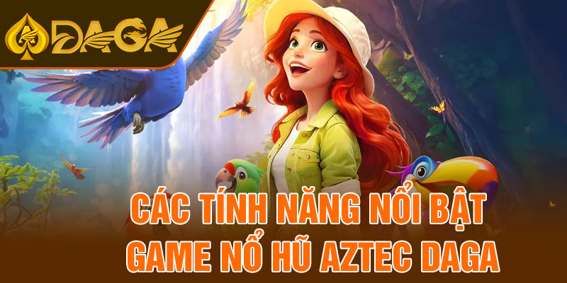 Các tính năng nổi bật game nổ hũ Aztec Daga