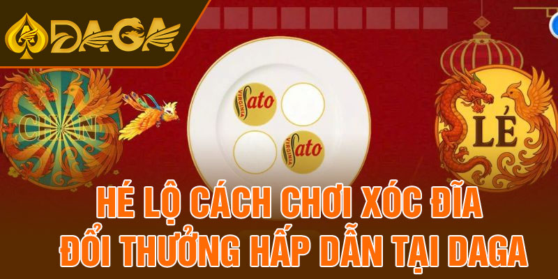 Hé lộ cách chơi xóc đĩa đổi thưởng hấp dẫn tại Daga