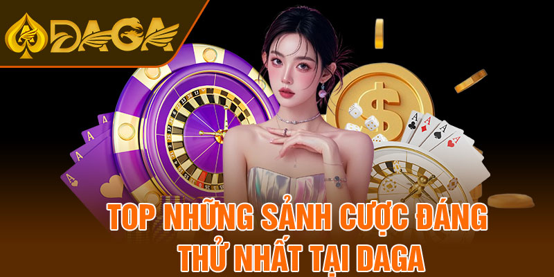 Top những sảnh cược đáng thử nhất tại Daga