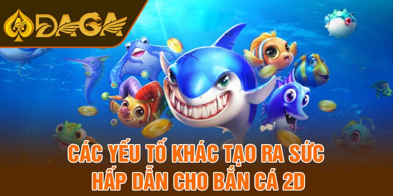 Các yếu tố khác tạo ra sức hấp dẫn cho bắn cá 2D