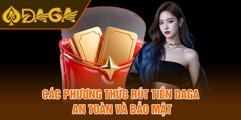 Các phương thức rút tiền Daga an toàn và bảo mật