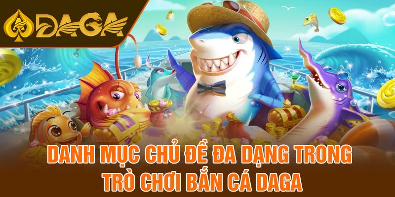 Danh mục chủ đề đa dạng trong trò chơi Bắn cá Daga