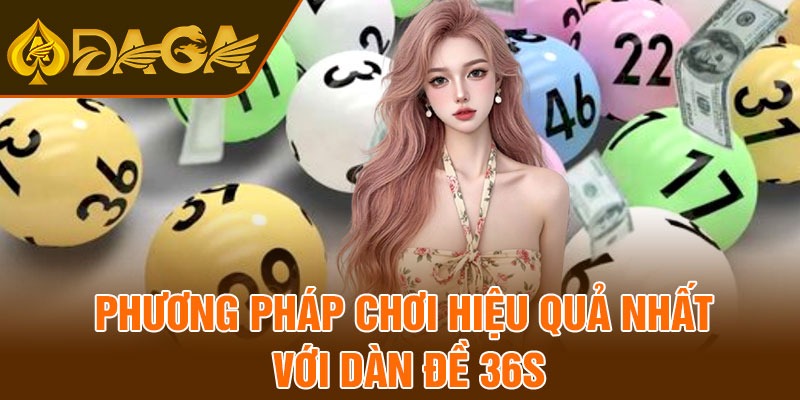 Phương pháp chơi hiệu quả nhất với dàn đề 36s